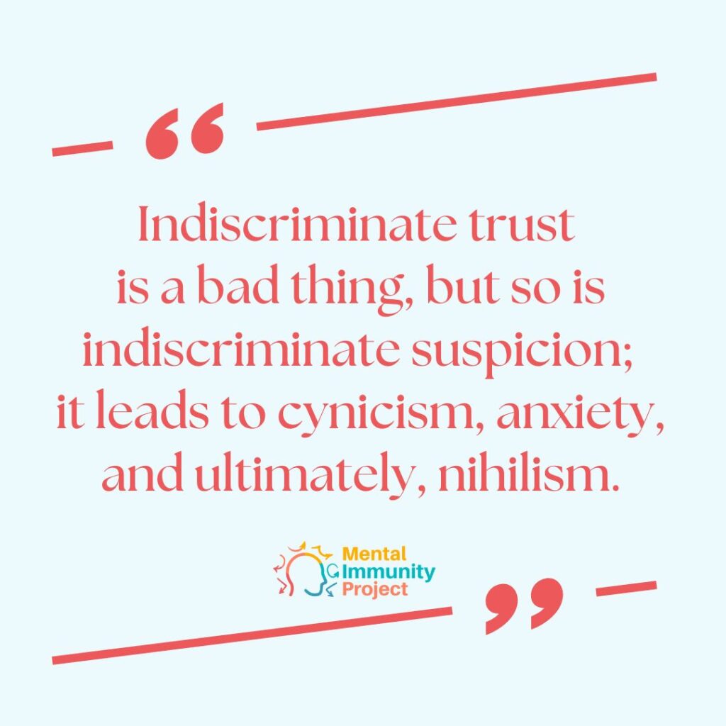 Indiscriminate trust is a bad thing, but so is indiscriminate suspicion; it leads to cynicism, anxiety, and ultimately, nihilism.