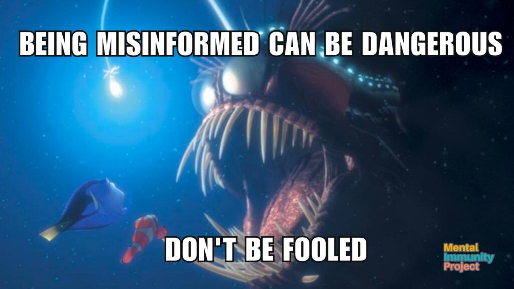 Angler Fish scene from Nemo
Being misinformed can be dangerous don't be fooled
Mental Immunity Project