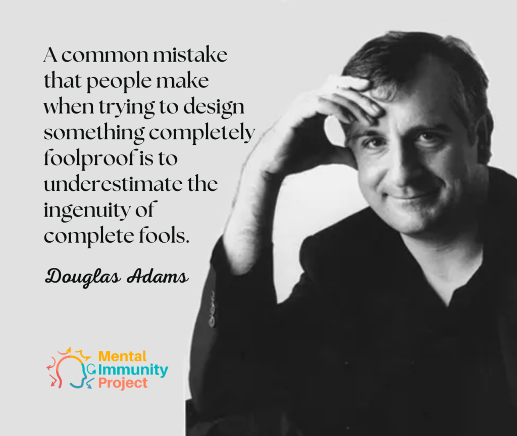 A common mistake that people make when trying to design something completely foolproof is to underestimate the ingenuity of complete fools.
Douglas Adams
Mental Immunity Project