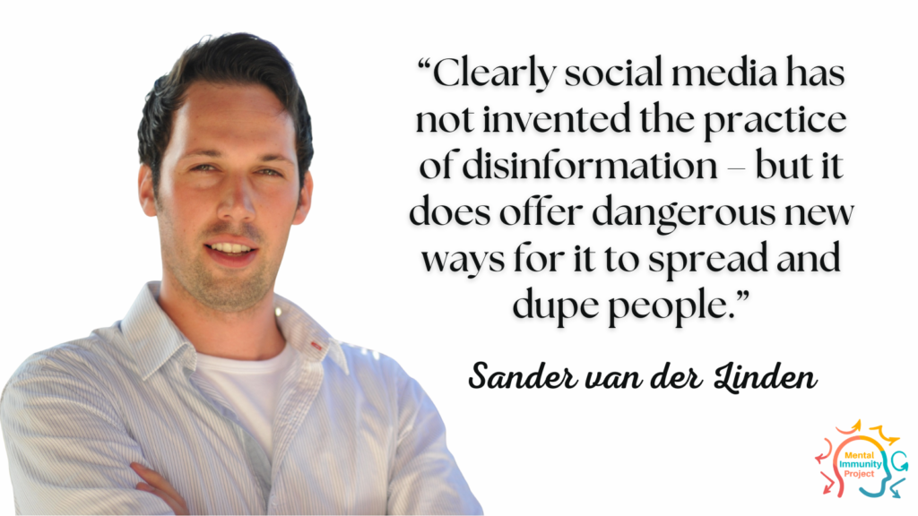 “Clearly social media has not invented the practice of disinformation – but it does offer dangerous new ways for it to spread and dupe people.” Sander van der Linden