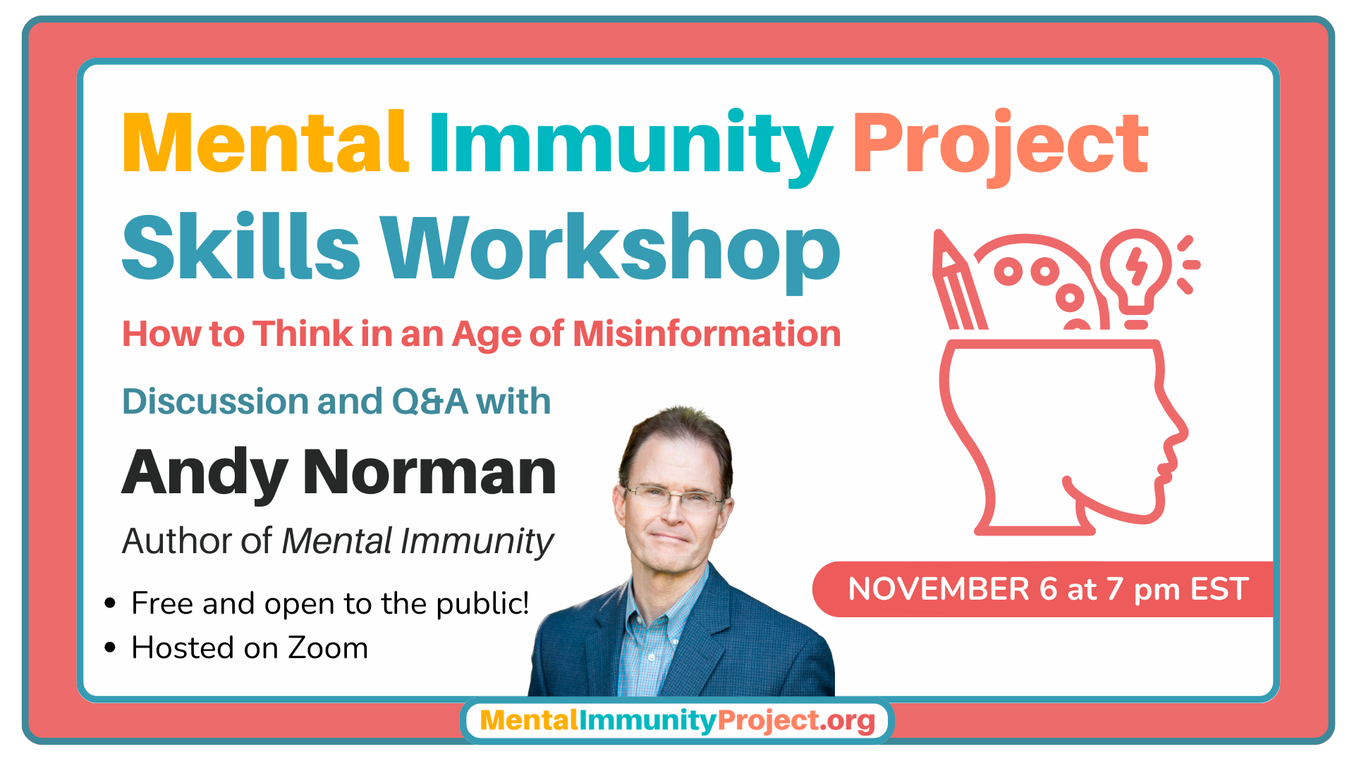 Mental Immunity Project Skills Workshop
How to Think in an Age of Misinformation
Discussion and Q&A with 
Andy Norman
Author of Mental Immunity
Free and open to the public
Hosted on Zoom
November 6 at 7 pm EST
Register via the link in our profile
Free, open to the public, hosted on Zoom