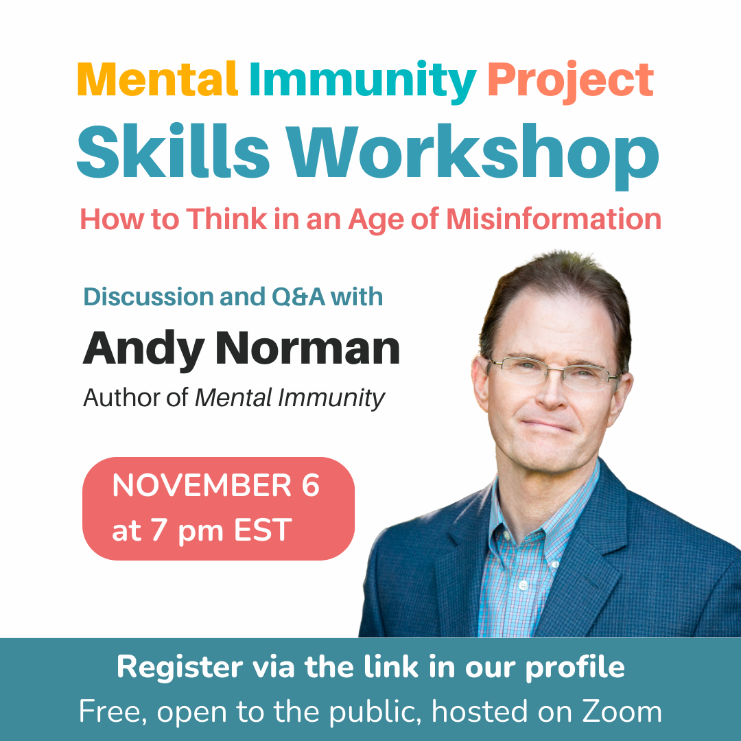 Mental Immunity Project
Skills Workshop
How to Think in an Age of Misinformation
Discussion and Q&A with 
Andy Norman
Author of Mental Immunity
November 6 at 7 pm EST
Register via the link in our profile
Free, open to the public, hosted on Zoom