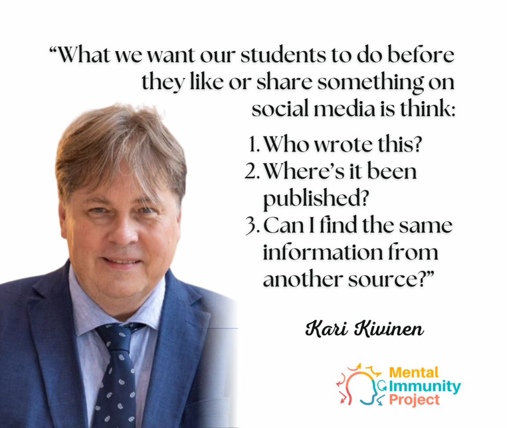 "What we want our students to do before they like or share something on social media is think: 1. Who wrote this? 2. Where's it been published? 3. Can I find the same information from another source?"
Kari Kivinen